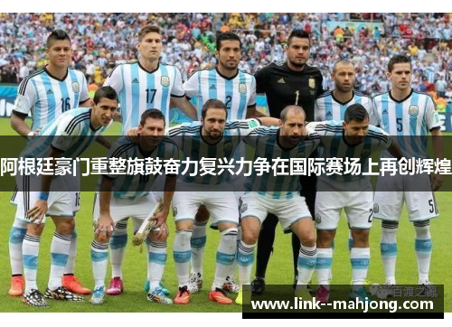 阿根廷豪门重整旗鼓奋力复兴力争在国际赛场上再创辉煌