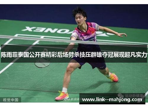 陈雨菲泰国公开赛精彩后场劈杀技压群雄夺冠展现超凡实力