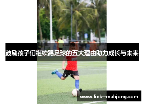 鼓励孩子们继续踢足球的五大理由助力成长与未来