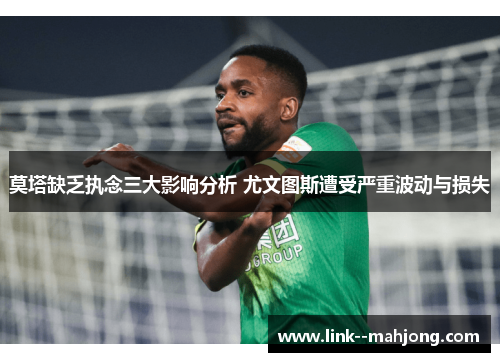 莫塔缺乏执念三大影响分析 尤文图斯遭受严重波动与损失