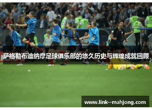 萨格勒布迪纳摩足球俱乐部的悠久历史与辉煌成就回顾