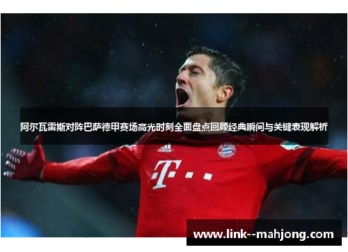 阿尔瓦雷斯对阵巴萨德甲赛场高光时刻全面盘点回顾经典瞬间与关键表现解析 阿尔瓦雷斯对阵巴萨德甲赛场高光时刻全面盘点回顾经典瞬间与关键表现解析