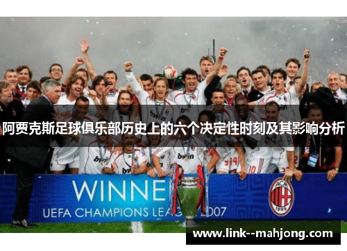 阿贾克斯足球俱乐部历史上的六个决定性时刻及其影响分析