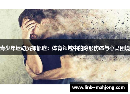 青少年运动员抑郁症:体育领域中的隐形伤痛与心灵困境 青少年运动员抑郁症:体育领域中的隐形伤痛与心灵困境