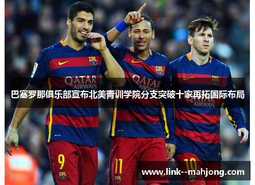 巴塞罗那俱乐部宣布北美青训学院分支突破十家再拓国际布局