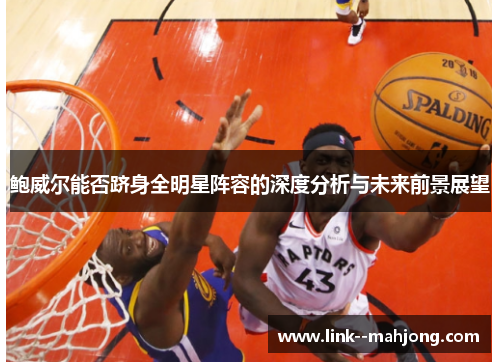 鲍威尔能否跻身全明星阵容的深度分析与未来前景展望