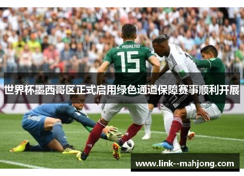 世界杯墨西哥区正式启用绿色通道保障赛事顺利开展