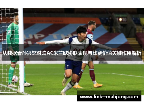 从数据看孙兴慜对阵AC米兰欧协联表现与比赛价值关键作用解析
