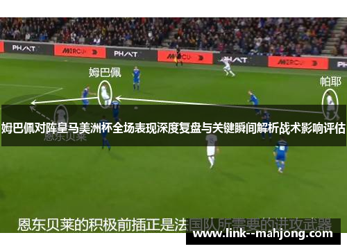 姆巴佩对阵皇马美洲杯全场表现深度复盘与关键瞬间解析战术影响评估 姆巴佩对阵皇马美洲杯全场表现深度复盘与关键瞬间解析战术影响评估