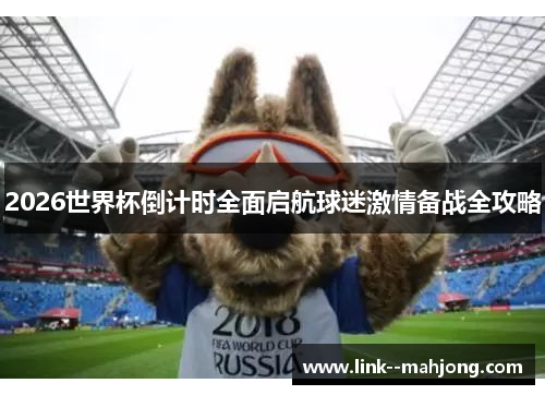 2026世界杯倒计时全面启航球迷激情备战全攻略 2026世界杯倒计时全面启航球迷激情备战全攻略