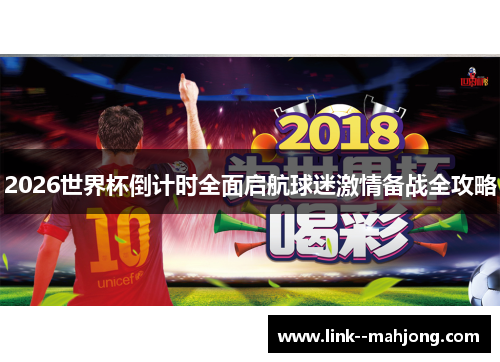 2026世界杯倒计时全面启航球迷激情备战全攻略 2026世界杯倒计时全面启航球迷激情备战全攻略