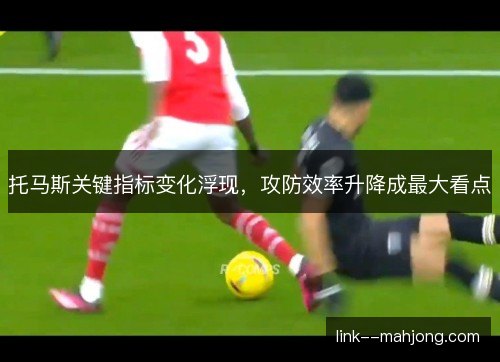 托马斯关键指标变化浮现，攻防效率升降成最大看点