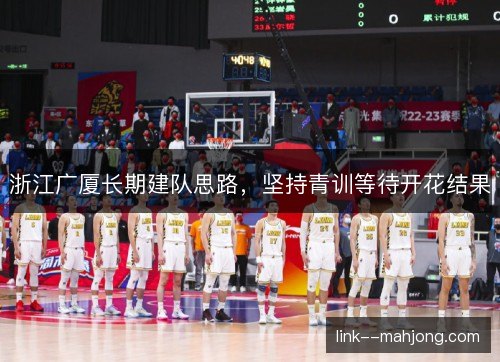 浙江广厦长期建队思路，坚持青训等待开花结果