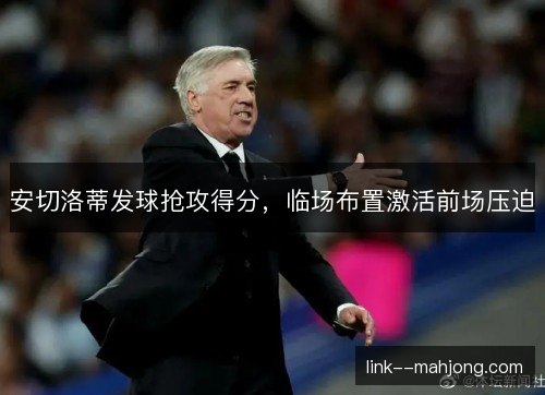 安切洛蒂发球抢攻得分，临场布置激活前场压迫
